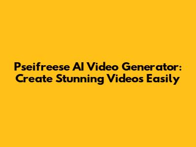 Pseifreese AI Video Generator: Create Stunning Videos Easily