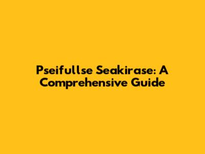 Pseifullse Seakirase: A Comprehensive Guide
