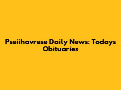 Pseiihavrese Daily News: Today's Obituaries