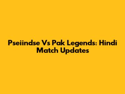 Pseiindse Vs Pak Legends: Hindi Match Updates