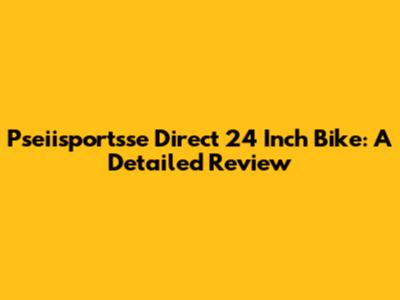 Pseiisportsse Direct 24 Inch Bike: A Detailed Review