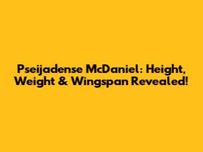Pseijadense McDaniel: Height, Weight & Wingspan Revealed!