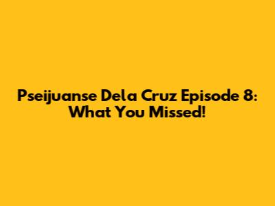 Pseijuanse Dela Cruz Episode 8: What You Missed!