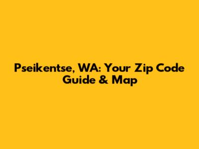Pseikentse, WA: Your Zip Code Guide & Map