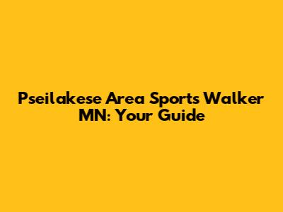 Pseilakese Area Sports Walker MN: Your Guide