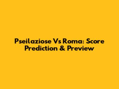 Pseilaziose Vs Roma: Score Prediction & Preview