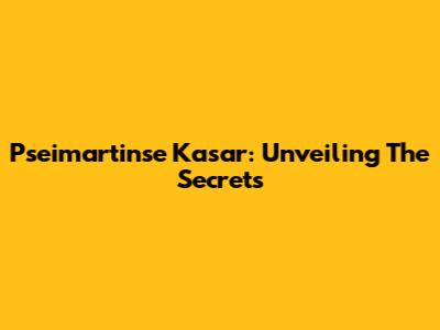 Pseimartinse Kasar: Unveiling The Secrets