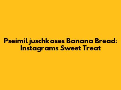 Pseimiljuschkase's Banana Bread: Instagram's Sweet Treat
