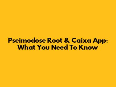 Pseimodose Root & Caixa App: What You Need To Know