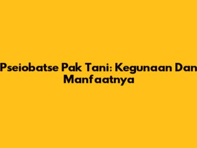 Pseiobatse Pak Tani: Kegunaan Dan Manfaatnya