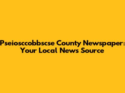 Pseiosccobbscse County Newspaper: Your Local News Source
