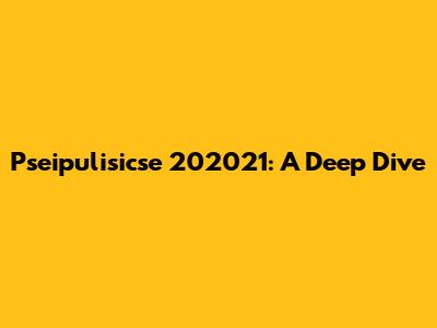 Pseipulisicse 202021: A Deep Dive