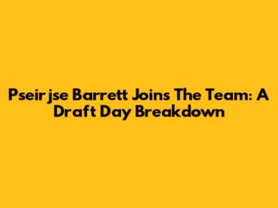 Pseirjse Barrett Joins The Team: A Draft Day Breakdown