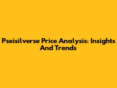 Pseisilverse Price Analysis: Insights And Trends