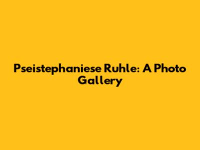 Pseistephaniese Ruhle: A Photo Gallery