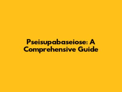 Pseisupabaseiose: A Comprehensive Guide