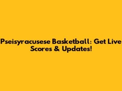Pseisyracusese Basketball: Get Live Scores & Updates!