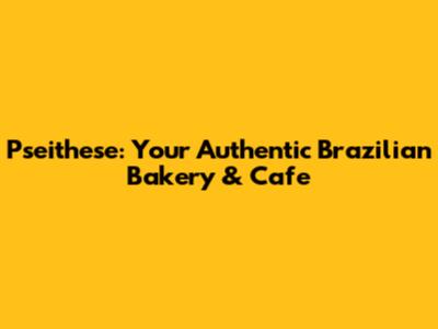 Pseithese: Your Authentic Brazilian Bakery & Cafe