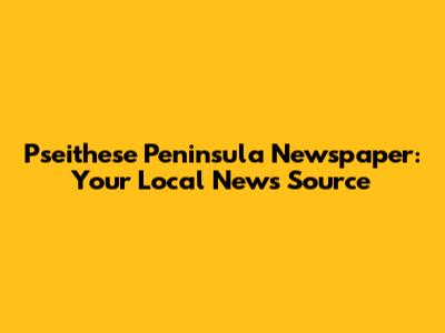 Pseithese Peninsula Newspaper: Your Local News Source