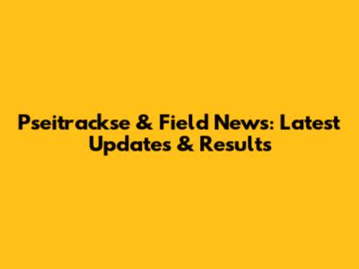 Pseitrackse & Field News: Latest Updates & Results