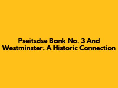 Pseitsdse Bank No. 3 And Westminster: A Historic Connection