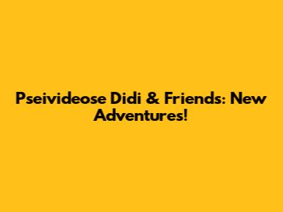 Pseivideose Didi & Friends: New Adventures!