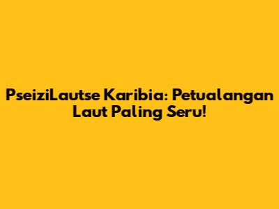 PseiziLautse Karibia: Petualangan Laut Paling Seru!