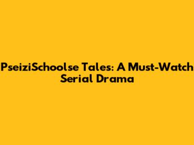 PseiziSchoolse Tales: A Must-Watch Serial Drama