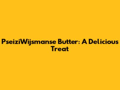PseiziWijsmanse Butter: A Delicious Treat