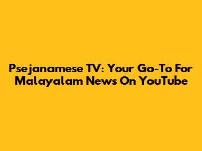 Psejanamese TV: Your Go-To For Malayalam News On YouTube