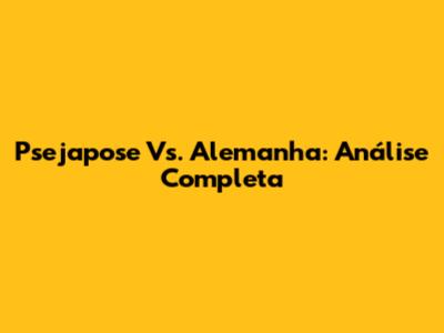 Psejapose Vs. Alemanha: Análise Completa