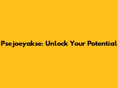 Psejoeyakse: Unlock Your Potential
