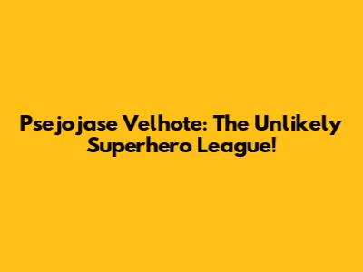 Psejojase Velhote: The Unlikely Superhero League!