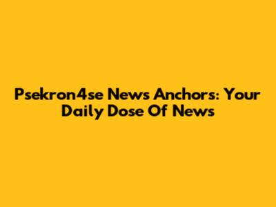 Psekron4se News Anchors: Your Daily Dose Of News