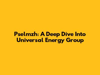 Pselmzh: A Deep Dive Into Universal Energy Group