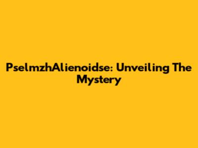 PselmzhAlienoidse: Unveiling The Mystery