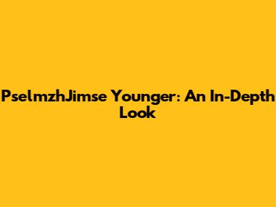 PselmzhJimse Younger: An In-Depth Look