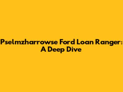 Pselmzharrowse Ford Loan Ranger: A Deep Dive