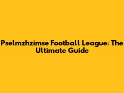 Pselmzhzimse Football League: The Ultimate Guide