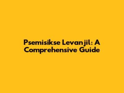 Psemisikse Levanjil: A Comprehensive Guide