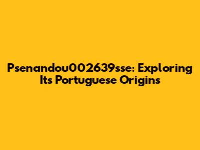 Psenandou002639sse: Exploring Its Portuguese Origins