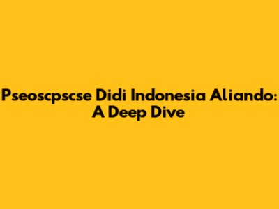 Pseoscpscse Didi Indonesia Aliando: A Deep Dive