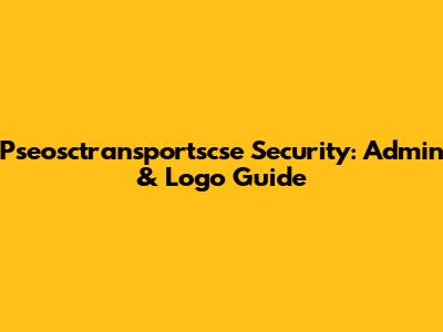 Pseosctransportscse Security: Admin & Logo Guide