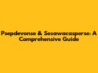 Psepdevonse & Sesawacasperse: A Comprehensive Guide