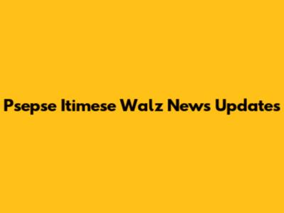Psepse Itimese Walz News Updates