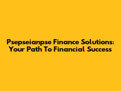 Psepseianpse Finance Solutions: Your Path To Financial Success