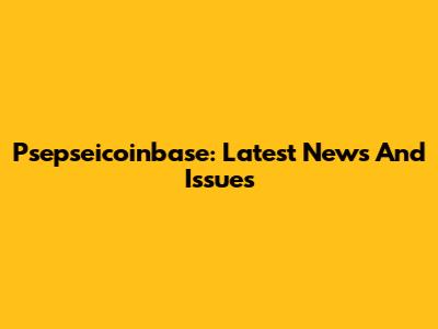 Psepseicoinbase: Latest News And Issues