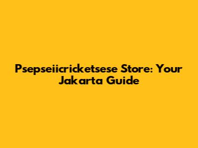 Psepseiicricketsese Store: Your Jakarta Guide