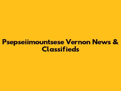 Psepseiimountsese Vernon News & Classifieds