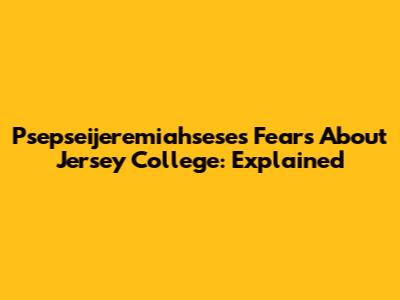 Psepseijeremiahsese's Fears About Jersey College: Explained